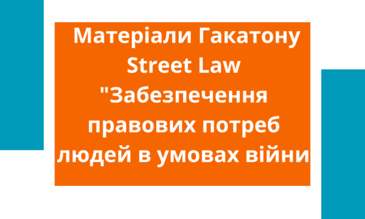 Матеріали Гакатону Street Law «Забезпечення правових потреб людей в умовах війни»
